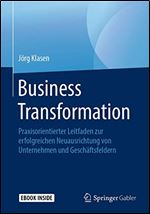 Business Transformation: Praxisorientierter Leitfaden Zur Erfolgreichen Neuausrichtung Von Unternehmen Und Geschftsfeldern [German]