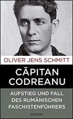 Capitan Codreanu: Aufstieg und Fall des rumnischen Faschistenfhrers [German]