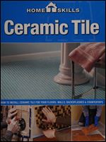 Ceramic tile: how to install ceramic tile for your floors, walls, backsplashes & countertops