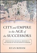 City and Empire in the Age of the Successors: Urbanization and Social Response in the Making of the Hellenistic Kingdoms
