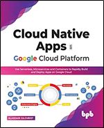 Cloud Native Apps on Google Cloud Platform: Use Serverless, Microservices and Containers to Rapidly Build and Deploy Apps on Google Cloud (English Edition)