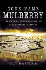 Code Name Mulberry: The Planning Building and Operation of the Normandy Harbours
