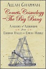 Comets, Cosmology and the Big Bang: From Halley to Hubble: A history of astronomy from Edmond Halley to Edwin Hubble