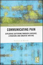 Communicating Pain: Exploring Suffering through Language, Literature and Creative Writing (Routledge Advances in the Medical Humanities)
