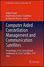 Computer Aided Constellation Management and Communication Satellites: Proceedings of the International Conference on Small Satellites, ICSS 2022 (Lecture Notes in Electrical Engineering, 987)