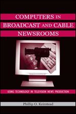Computers in Broadcast and Cable Newsrooms: Using Technology in Television News Production (Routledge Communication Series)