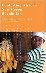 Contesting Africa s New Green Revolution: Biotechnology and Philanthrocapitalist Development in Ghana (Politics and Development in Contemporary Africa)
