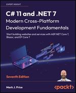 C# 11 and .NET 7 Modern Cross-Platform Development Fundamentals: Start building websites and services with ASP.NET Core 7, Blazor, and EF Core 7, 7th Edition Ed 7