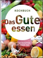 Das Gute essen: Kochbuch mit 500 Rezepten fr jeden Tag [German]