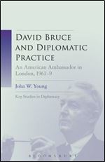 David Bruce and Diplomatic Practice: An American Ambassador in London, 1961-9 (Key Studies in Diplomacy)
