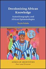 Decolonizing African Knowledge: Autoethnography and African Epistemologies (African Identities: Past and Present)