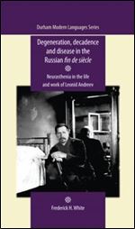 Degeneration, decadence and disease in the Russian fin de si cle: Neurasthenia in the life and work of Leonid Andreev (Durham Modern Languages Series)