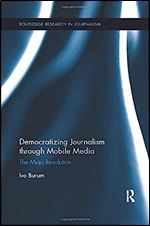 Democratizing Journalism through Mobile Media: The Mojo Revolution (Routledge Research in Journalism)