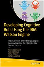Developing Cognitive Bots Using the IBM Watson Engine: Practical, Hands-on Guide to Developing Complex Cognitive Bots Using the IBM Watson Platform