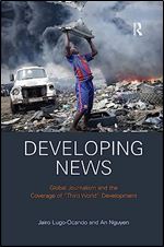 Developing News: Global journalism and the coverage of 'Third World' development