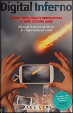 Digital Inferno: Using Technology Consciously in Your Life and Work: 101 Ways to Survive and Thrive in a Hyperconnected World