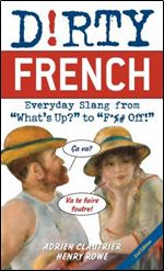 Dirty French: Second Edition: Everyday Slang from 'What's Up?' to 'F*%# Off!' (French Edition)