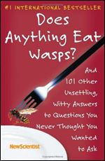 Does Anything Eat Wasps?: And 101 Other Unsettling, Witty Answers to Questions You Never Thought You Wanted to Ask
