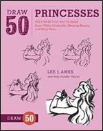 Draw 50 Princesses: The Step-by-Step Way to Draw Snow White, Cinderella, Sleeping Beauty and Many More