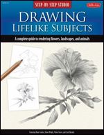 Drawing Lifelike Subjects: A complete guide to rendering flowers, landscapes, and animals