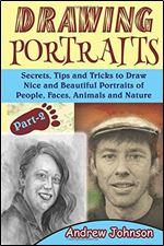 Drawing Portraits: Secrets, Tips and Tricks to Draw Nice and Beautiful Portraits of People, Faces, Animals and Nature- Part-2( Drawing Portraits, Drawing, Drawing Faces) (Volume 2)