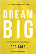 Dream Big: Know What You Want, Why You Want It, and What Youre Going to Do About It.