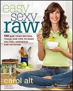 Easy Sexy Raw: 130 Raw Food Recipes, Tools, and Tips to Make You Feel Gorgeous and Satisfied
