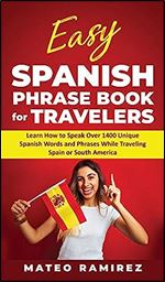 Easy Spanish Phrase Book for Travelers: Learn How to Speak Over 1400 Unique Spanish Words and Phrases While Traveling Spain and South America