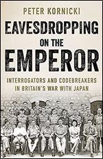 Eavesdropping on the Emperor: Interrogators and Codebreakers in Britain's War With Japan