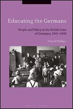 Educating the Germans: People and Policy in the British Zone of Germany, 1945 1949