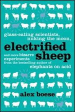 Electrified Sheep: Glass-eating Scientists, Nuking the Moon, and More Bizarre Experiments