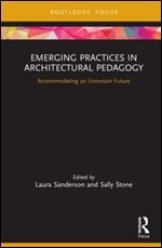 Emerging Practices in Architectural Pedagogy: Accommodating an Uncertain Future (Routledge Focus on Design Pedagogy)