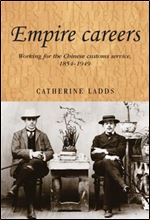 Empire careers: Working for the Chinese Customs Service, 1854 1949 (Studies in Imperialism, 100)
