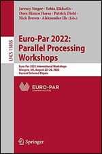 Euro-Par 2022: Parallel Processing Workshops: Euro-Par 2022 International Workshops, Glasgow, UK, August 22 26, 2022, Revised Selected Papers (Lecture Notes in Computer Science, 13835)