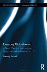 Everyday Globalization: A Spatial Semiotics of Immigrant Neighborhoods in Brooklyn and Paris (Routledge Studies in Human Geography)