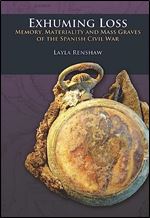 Exhuming Loss: Memory, Materiality and Mass Graves of the Spanish Civil War (UCL Institute of Archaeology Critical Cultural Heritage Series)