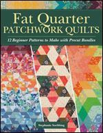 Fat Quarter Patchwork Quilts: 12 Beginner Patterns to make with Precut Bundles (Landauer) Step-by-Step Quilting Projects and Essential Techniques like Custom Ruler Work, Free-Motion, and Straight-Line
