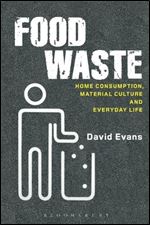 Food Waste: Home Consumption, Material Culture and Everyday Life (Materializing Culture)
