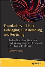 Foundations of Linux Debugging, Disassembling, and Reversing: Analyze Binary Code, Understand Stack Memory Usage, and Reconstruct C/C++ Code with Intel x64
