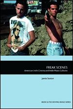 Freak Scenes: American Indie Cinema and Indie Music Cultures (Music and the Moving Image)