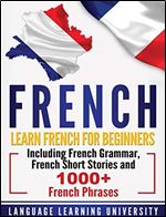 French: Learn French For Beginners Including French Grammar, French Short Stories and 1000+ French Phrases