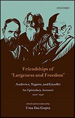 Friendships of 'Largeness and Freedom': Andrews, Tagore, and Gandhi : An Epistolary Account, 1912-1940