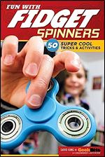 Fun with Fidget Spinners: 50 Super Cool Tricks & Activities (Design Originals) Tricks for Beginners and Advanced Fidgeters, plus Tips, Games, & Challenges from Fidgeting Pro David King of GeekBite