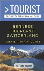 GREATER THAN A TOURIST- BERNESE OBERLAND SWITZERLAND: 50 Travel Tips from a Local