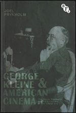 George Kleine and American Cinema: The Movie Business and Film Culture in the Silent Era (Cultural Histories of Cinema)
