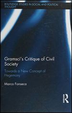 Gramsci's Critique of Civil Society: Towards a New Concept of Hegemony (Routledge Studies in Social and Political Thought)