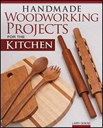 Handmade Woodworking Projects for the Kitchen (Fox Chapel Publishing) 17 Functional Designs including a Cutting Board, Pizza Peel, Knife Block, Lazy Susan, Bread Box, Wine Rack, Serving Tray, and More
