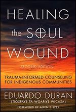 Healing the Soul Wound: Trauma-Informed Counseling for Indigenous Communities (Multicultural Foundations of Psychology and Counseling Series) Ed 2