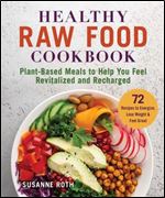 Healthy Raw Food Cookbook: Plant-Based Meals to Help You Feel Revitalized and Recharged
