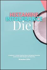 Histamine Intolerance Diet: A Beginner's 3-Week Step-by-Step to Managing Histamine Intolerance, With Recipes and Meal Plan